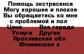 Помощь экстрасенса.Могу хорошее и плохое.Вы обращаетесь ко мне с проблемой и пол › Цена ­ 22 - Все города Услуги » Другие   . Ярославская обл.,Фоминское с.